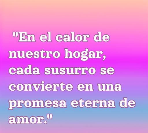 Frase romántica que expresa el amor en el hogar: 