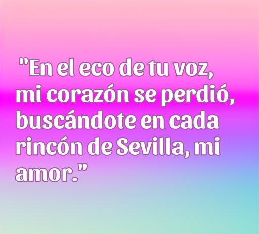Frase romántica en un fondo suave: 'En el eco de tu voz, mi corazón se perdió, buscándote en cada rincón de Sevilla, mi amor.' Ideal para los amantes de las sevillanas y la poesía de amor.