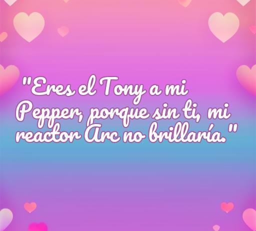 Frase inspiradora de amor friki de los Avengers: 'Eres el Tony a mi Pepper, porque sin ti, mi reactor Arc no brillaría'. Ideal para amantes del universo Marvel, frases románticas y citas de amor.