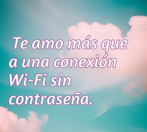 Frase romántica geek que dice 'Te amo más que a una conexión Wi-Fi sin contraseña', ideal para expresar amor de manera divertida y tecnológica.