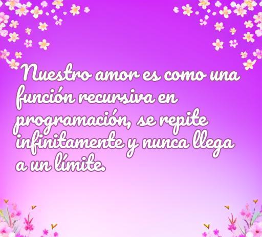 Frase de amor geek: 'Nuestro amor es como una función recursiva en programación, se repite infinitamente y nunca llega a un límite.' Perfecta para enamorados nerds y amantes de la tecnología.
