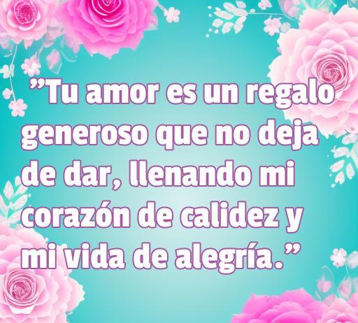 Frase de amor generoso con flores: 'Tu amor es un regalo generoso que no deja de dar, llenando mi corazón de calidez y mi vida de alegría.' Ideal para inspirar amor y generar emociones positivas.