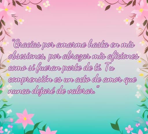 Frase de amor que expresa gratitud por la comprensión y apoyo en las aficiones, con un fondo colorido y flores decorativas. Ideal para un artículo sobre frases de amor y agradecimiento.