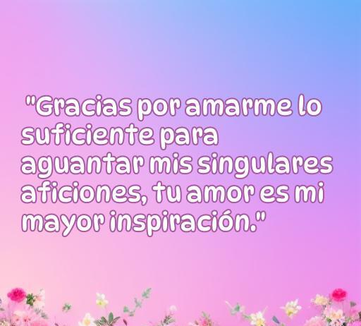 Frase inspiradora sobre el amor y la paciencia en las relaciones. Incluye el texto 'Gracias por amarme lo suficiente para aguantar mis singulares aficiones, tu amor es mi mayor inspiración.' Perfecta para artículos sobre frases de amor y agradecimiento.
