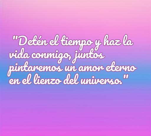 frases de amor haz la vida conmigo Frase romántica inspiradora que dice 'Detén el tiempo y haz la vida conmigo, juntos pintaremos un amor eterno en el lienzo del universo.' Ideal para compartir amor y conexión en relaciones.