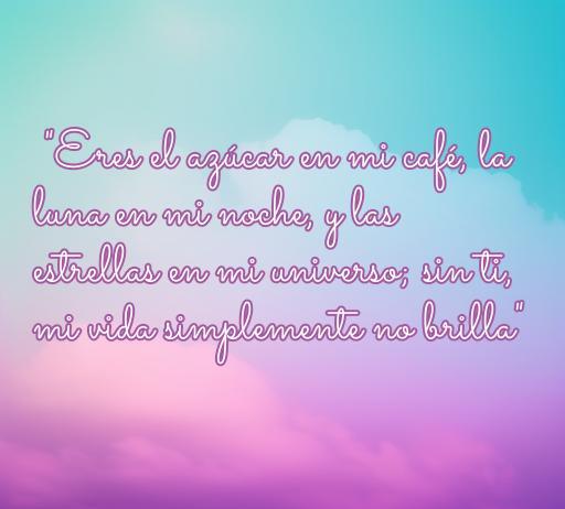 Frase romántica sobre el amor que dice: 'Eres el azúcar en mi café, la luna en mi noche, y las estrellas en mi universo; sin ti, mi vida simplemente no brilla'. Ideal para quienes buscan inspiración en frases de amor horteras.