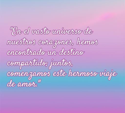 Frase romántica sobre el inicio de una relación: 'En el vasto universo de nuestros corazones, hemos encontrado un destino compartido; juntos, comenzamos este hermoso viaje de amor.' Ideal para expresar sentimientos en el comienzo de un romance.