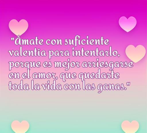 Frase inspiradora sobre el amor que dice: 'Ámate con suficiente valentía para intentarlo, porque es mejor arriesgarse en el amor que quedarte toda la vida con las ganas', ideal para motivar a amar plenamente.