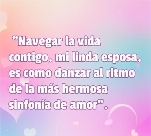 Frase romántica sobre el amor y la conexión entre esposos: 'Navegar la vida contigo, mi linda esposa, es como danzar al ritmo de la más hermosa sinfonía de amor'. Ideal para expresar sentimientos y fortalecer el vínculo matrimonial.