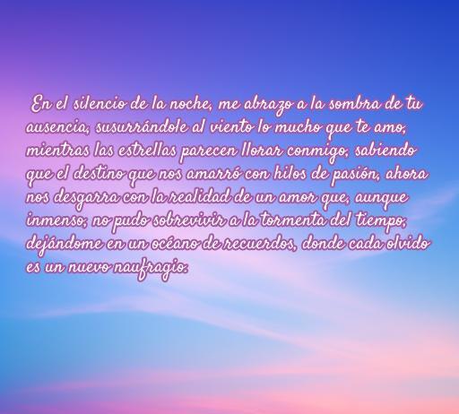Frase de amor melancólica y poética que evoca sentimientos de tristeza y anhelo, perfecta para amantes que buscan reflexionar sobre el amor perdido. Texto inspirador sobre la ausencia y los recuerdos.