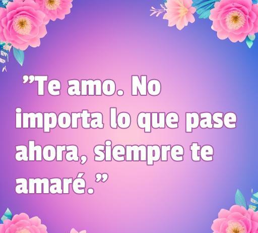 Frase inspiradora de amor del libro 'Divergente': 'Te amo. No importa lo que pase ahora, siempre te amaré.', rodeada de un fondo floral, ideal para compartir mensajes de amor y citas románticas.