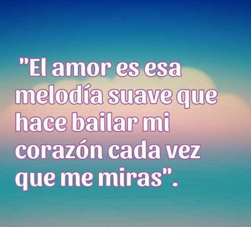 Frase romántica sobre el amor que dice: 'El amor es esa melodía suave que hace bailar mi corazón cada vez que me miras'. Ideal para inspirar sentimientos amorosos y acompañar artículos de frases de amor.