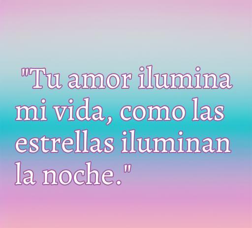Frase de amor inspiradora que dice: 'Tu amor ilumina mi vida, como las estrellas iluminan la noche', ideal para expresar sentimientos en relaciones.