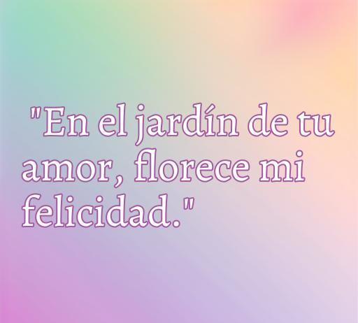 Frase romántica sobre el amor: 'En el jardín de tu amor, florece mi felicidad.', ideal para inspirar y compartir sentimientos, frases de amor lindas y cortas.