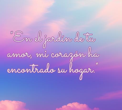 Frase de amor corta que dice 'En el jardín de tu amor, mi corazón ha encontrado su hogar', ideal para inspirar romance y ternura.