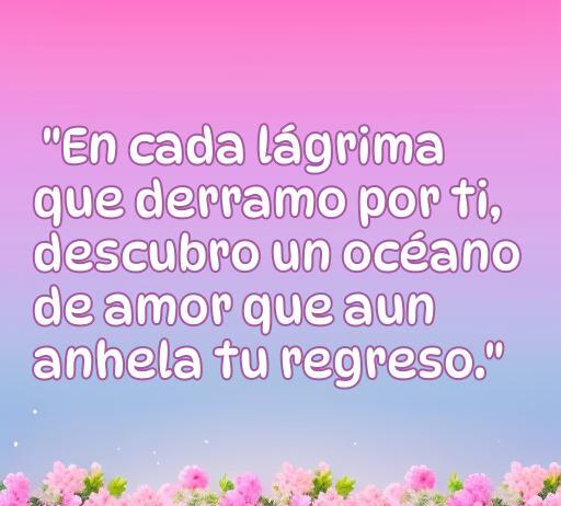 Frase conmovedora que expresa el amor y el anhelo, con un fondo de flores y un degradado suave, ideal para temas de amor y desamor.