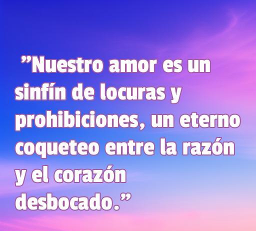 Frase inspiradora sobre un amor loco y prohibido que expresa la tensión entre la razón y el corazón. Ideal para quienes buscan reflexionar sobre relaciones intensas y pasionales.