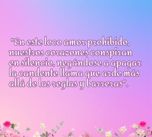 Frase inspiradora sobre el amor prohibido y loco, con un fondo bonito y flores. 'En este loco amor prohibido, nuestros corazones conspiran en silencio...' Ideal para encontrar frases de amor prohibido.