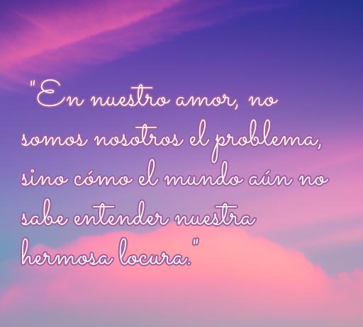 Frase de amor que expresa que el amor verdadero no es el problema, sino la incomprensión del mundo; ideal para reflexionar sobre la relación y la locura hermosa que representa.