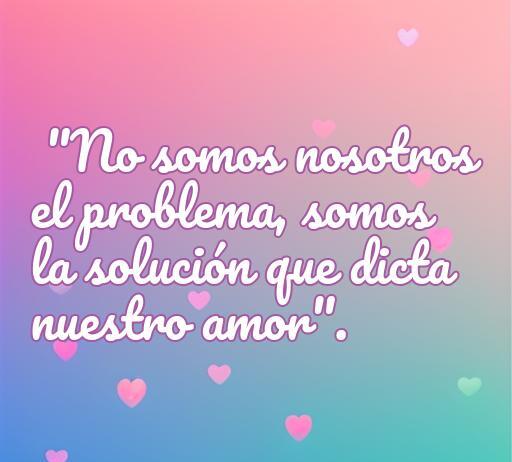 Frase inspiradora sobre el amor: 'No somos nosotros el problema, somos la solución que dicta nuestro amor'. Ideal para reflexionar sobre relaciones sanas y amor verdadero.
