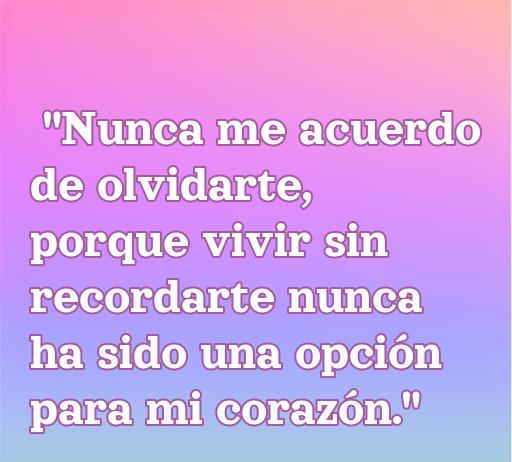 Texto en un fondo degradado que dice: 'Nunca me acuerdo de olvidarte, porque vivir sin recordarte nunca ha sido una opción para mi corazón.' Esta frase refleja el profundo sentimiento del amor y la dificultad de olvidar a una persona especial. Incluye palabras clave como 'frase de amor', 'nunca me acuerdo de olvidarte' y 'cincuenta mejores frases de amor' para optimizar el SEO.