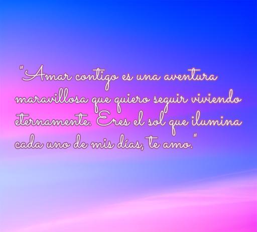 Frase de amor inspiradora con fondo colorido, ideal para expresar sentimientos a tu novio. Frase: 'Amar contigo es una aventura maravillosa que quiero seguir viviendo eternamente. Eres el sol que ilumina cada uno de mis días, te amo.' Perfecta para alegrar el día de tu pareja.