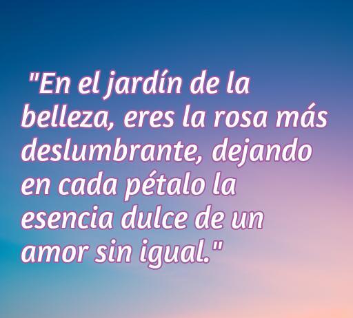 Frase romántica sobre la belleza y el amor, ideal para inspirar a chicas guapas. Mensaje sobre la unicidad del amor comparado con una rosa en un jardín.