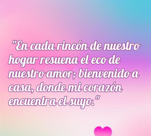 Frase de amor para dar la bienvenida a casa, que expresa cómo el hogar resuena con el amor compartido. Ideal para inspirar y transmitir cariño en el hogar.