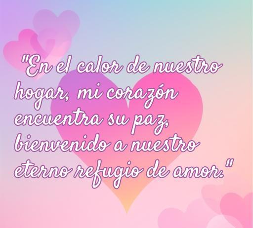Frase de amor que da la bienvenida a casa, destacando el hogar como refugio de amor y paz, ideal para inspirar sentimientos cálidos y románticos.