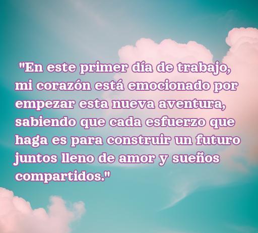 Frase de amor inspiradora para el primer día de trabajo, expresando emoción y esperanza para un futuro juntos lleno de sueños compartidos, ideal para motivar y enamorar en el ámbito laboral.