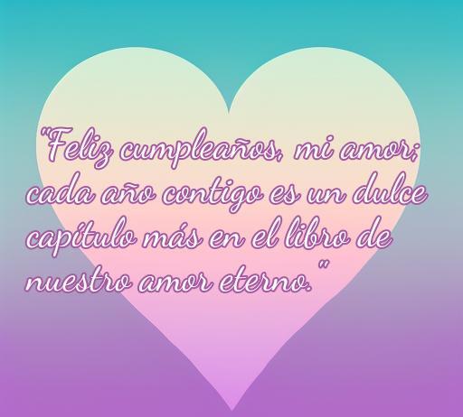 Frase de amor que dice 'Feliz cumpleaños, mi amor; cada año contigo es un dulce capítulo más en el libro de nuestro amor eterno', ideal para felicitar a tu esposa en su cumpleaños. Frases románticas para demostrar tu amor.