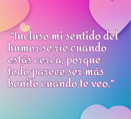 Frase divertida sobre el amor que dice: 'Incluso mi sentido del humor se ríe cuando estás cerca, porque todo parece ser más bonito cuando te veo.' Ideal para hacer bromas románticas.