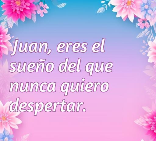 Frase romántica para Juan: 'Eres el sueño del que nunca quiero despertar', en un fondo floral colorido.