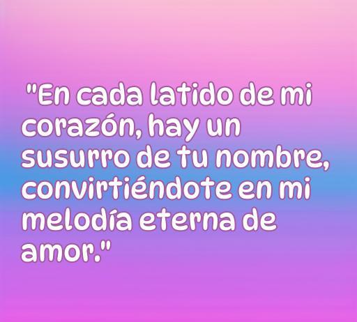 Frase romántica que expresa amor profundo: 'En cada latido de mi corazón, hay un susurro de tu nombre, convirtiéndote en mi melodía eterna de amor'. Perfecta para compartir con la persona que te gusta. Frases de amor para enamorar.