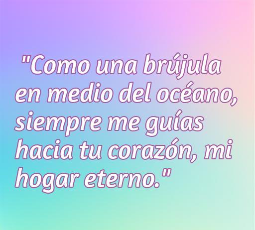 Frase romántica sobre el amor que expresa guía y conexión emocional: 'Como una brújula en medio del océano, siempre me guías hacia tu corazón, mi hogar eterno.' Ideal para enviar a seres queridos.