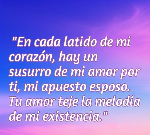 Frase de amor para esposo: 'En cada latido de mi corazón, hay un susurro de mi amor por ti, mi apuesto esposo. Tu amor teje la melodía de mi existencia.' Ideal para expresar amor en frases románticas para tu pareja.
