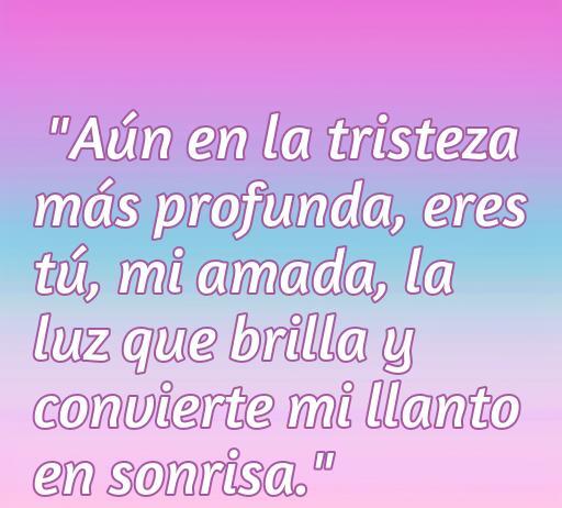frases de amor para mi novia de tristeza Frase de amor conmovedora para mi novia, que expresa cómo su presencia ilumina los momentos de tristeza y convierte el llanto en sonrisas.