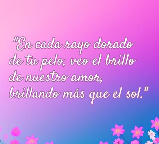 Frase romántica sobre el amor hacia una persona especial, resaltando la belleza del amor con una descripción poética que menciona el brillo del amor y los rayos dorados del cabello, ideal para inspirar y enamorar.