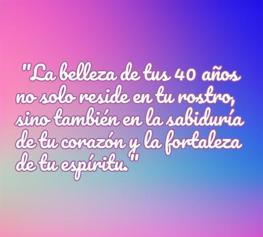Frase inspiradora sobre la belleza y sabiduría de las mujeres de 40 años, que resalta la fortaleza del corazón y el espíritu. Frases de amor para mujeres en esta etapa de la vida.