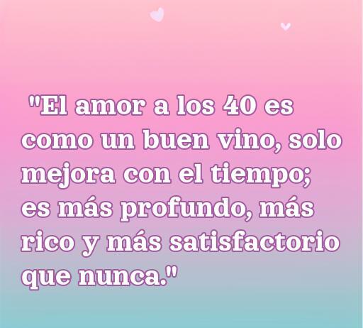 Frase inspiradora sobre el amor a los 40 años, destacando que mejora con el tiempo, perfecta para mujeres que buscan reflexiones sobre el amor en esta etapa de la vida.