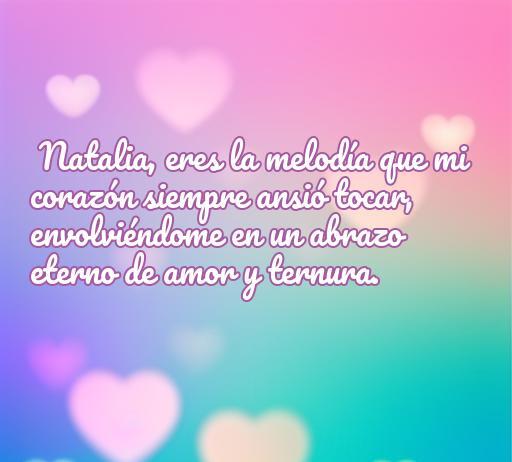 Frase romántica para Natalia: 'Eres la melodía que mi corazón siempre ansió tocar, envolviéndome en un abrazo eterno de amor y ternura'. Perfecta para dedicar amor.