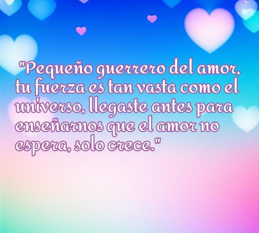 Frase inspiradora sobre el amor para niños prematuros: 'Pequeño guerrero del amor, tu fuerza es tan vasta como el universo. Llegaste antes para enseñarnos que el amor no espera, solo crece.' - Mensaje de amor hacia bebés prematuros