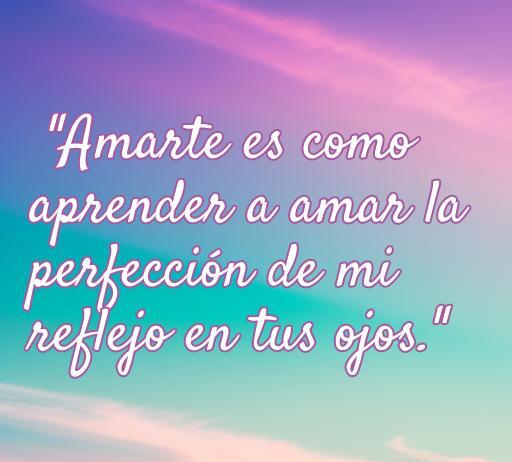 Frase inspiradora sobre el amor: 'Amarte es como aprender a amar la perfección de mi reflejo en tus ojos', ideal para personas egoístas, parte de un artículo con cincuenta frases de amor.