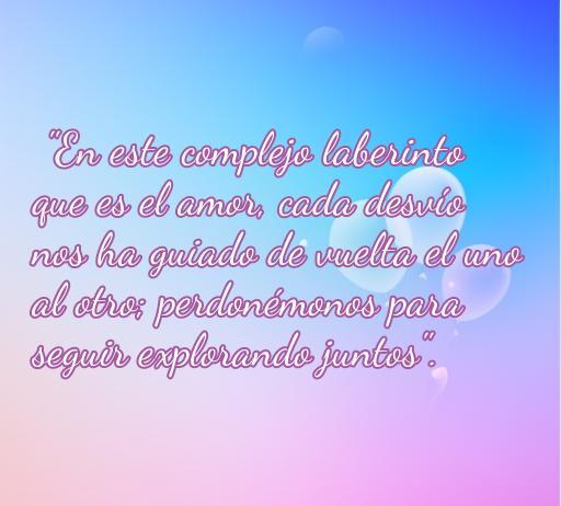 Frase inspiradora sobre el amor y la reconciliación: 'En este complejo laberinto que es el amor, cada desvío nos ha guiado de vuelta el uno al otro; perdonémonos para seguir explorando juntos'. Ideal para parejas que buscan reconcilarse.