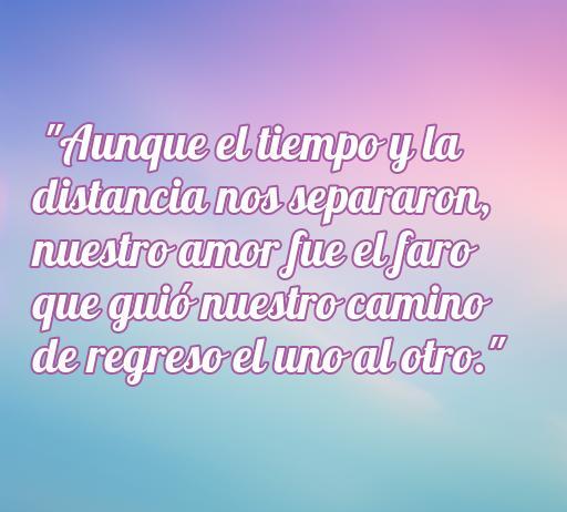 Frase inspiradora sobre el amor y los reencuentros: 'Aunque el tiempo y la distancia nos separaron, nuestro amor fue el faro que guió nuestro camino de regreso el uno al otro.' Ideal para reflexionar sobre las relaciones y la importancia de los reencuentros en el amor.