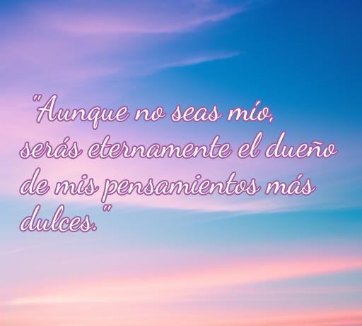 frases de amor para un amor no correspondido Frase de amor para un amor no correspondido en un hermoso fondo de cielo al atardecer: 'Aunque no seas mío, serás eternamente el dueño de mis pensamientos más dulces.' Frases profundas para expresar sentimientos de amor no correspondido.