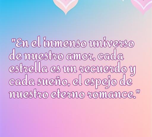 Frase de amor para parejas enamoradas: 'En el inmenso universo de nuestro amor, cada estrella es un recuerdo y cada sueño, el espejo de nuestro eterno romance.' Ideal para expresar el amor en citas románticas.