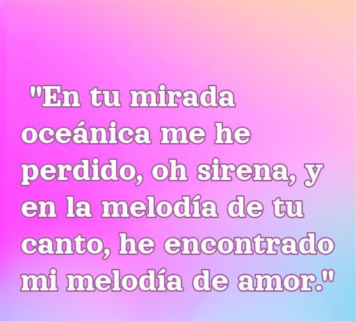 Frase poética de amor dedicada a sirenas que dice: 'En tu mirada oceánica me he perdido, oh sirena, y en la melodía de tu canto, he encontrado mi melodía de amor.' Ideal para inspirar romance y amor en un contexto mágico.