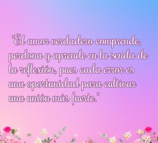 Frase motivadora sobre amor, perdón y reflexión: 'El amor verdadero comprende, perdona y aprende en la senda de la reflexión, pues cada error es una oportunidad para cultivar una unión más fuerte.' Inspiración sobre frases de amor y perdón.