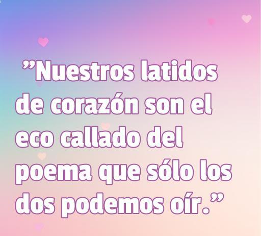 Frase de amor íntima: 'Nuestros latidos de corazón son el eco callado del poema que sólo los dos podemos oír.' Ideal para compartir en secreto. Frases románticas para enamorados.